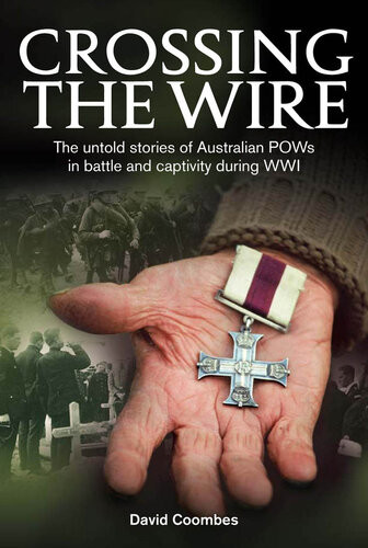 Crossing The Wire Untold Stories Of Australian Pows In Battle Captivity During Wwi David Coombes