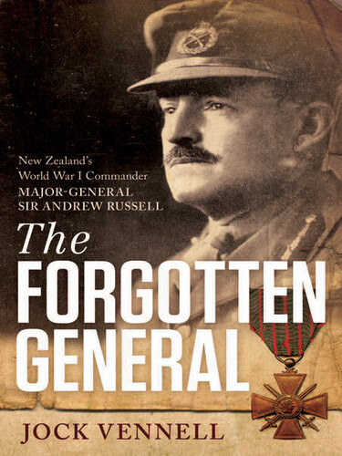 The Forgotten General New Zealands World War I Commander Majorgeneral Sir Andrew Russell Jock Vennell