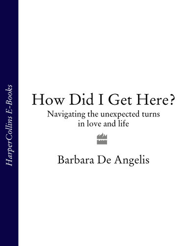 How Did I Get Here Navigating The Unexpected Turns In Love And Life Barbara De Angelis
