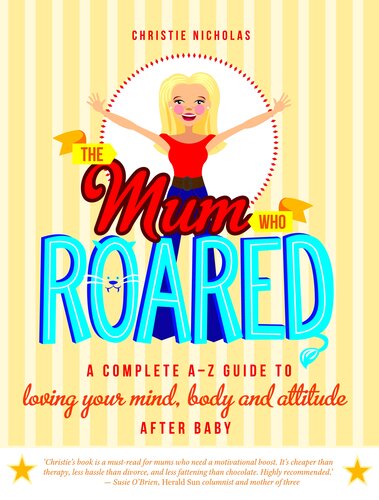 The Mum Who Roared A Complete Az Guide To Loving Your Mind Body And Attitude After Baby Christie Nicholas