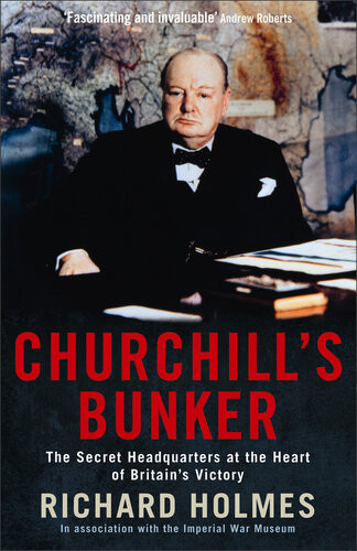Churchills Bunker The Secret Headquarters At The Heart Of Britains Victory Richard Holmes