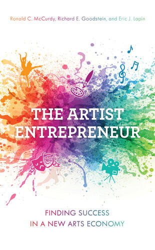 The Artist Entrepreneur Finding Success In A New Arts Economy Ronald C Mccurdy Richard E Goodstein Eric J Lapin