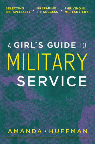 A Girls Guide To Military Service Selecting Your Specialty Preparing For Success Thriving In Military Life Amanda Huffman