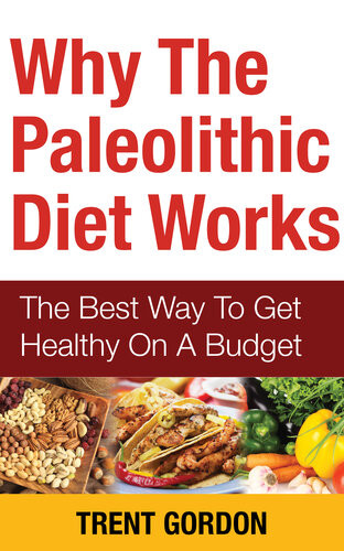 Why The Paleolithic Diet Works The Best Way To Get Healthy On A Budget Trent Gordon