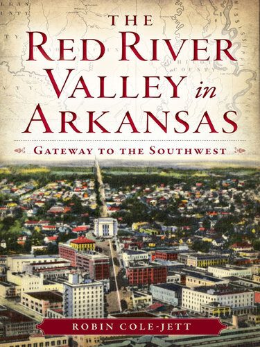 The Red River Valley In Arkansas Gateway To The Southwest Robin Colejett