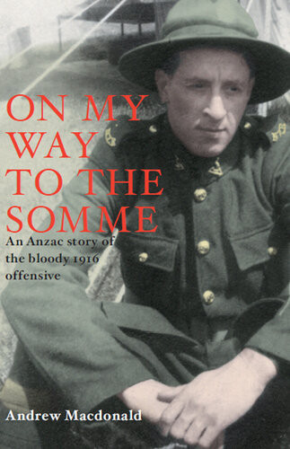 On My Way To The Somme New Zealanders And The Bloody Offensive Of 1916 Andrew Macdonald