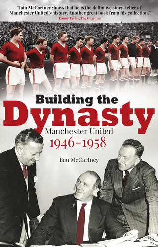 Building The Dynasty Manchester United 19461958 Iain Mccartney