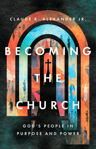 Becoming The Church Gods People In Purpose And Power Claude R Alexander