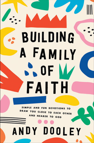 Building A Family Of Faith Simple And Fun Devotions To Draw You Close To Each Other And Nearer To God Andy Dooley