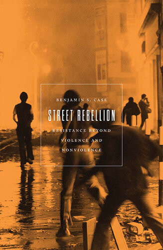 Street Rebellion Resistance Beyond Violence And Nonviolence Benjamin S Case