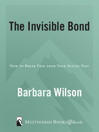 The Invisible Bond How To Break Free From Your Sexual Past Barbara Wilson