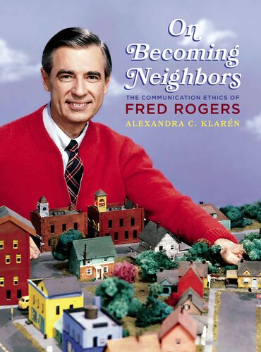 On Becoming Neighbors The Communication Ethics Of Fred Rogers Alexandra Klaren