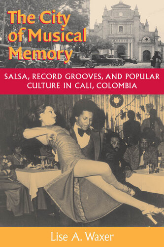 The City Of Musical Memory Salsa Record Grooves And Popular Culture In Cali Colombia Lise A Waxer