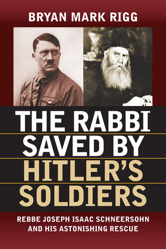 The Rabbi Saved By Hitlers Soldiers Rebbe Joseph Isaac Schneersohn And His Astonishing Rescue Bryan Mark Rigg