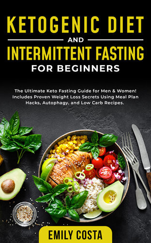 Ketogenic Diet And Intermittent Fasting For Beginners The Ultimate Keto Fasting Guide For Men Women Includes Proven Weight Loss Secrets Using Meal Plan Hacks Autophagy And Low Carb Recipes Emily Costa
