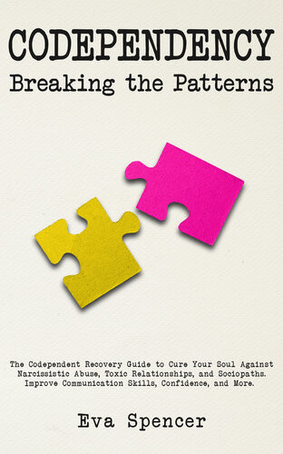 Codependency Breaking The Patterns The Codependent Recovery Guide To Cure Your Soul Against Narcissistic Abuse Toxic Relationships And Sociopaths Improve Communication Skills Confidence And More Eva Spencer
