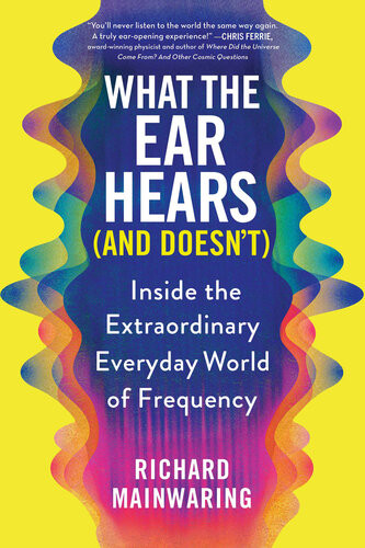 What The Ear Hears And Doesnt Inside The Extraordinary Everyday World Of Frequency Richard Mainwaring