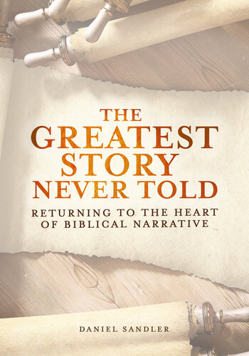 The Greatest Story Never Told Returning To The Heart Of Biblical Narrative Daniel Sandler