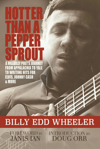 Hotter Than A Pepper Sprout A Hillbilly Poets Journey From Appalachia To Yale To Writing Hits For Elvis Johnny Cash More Billy Edd Wheeler Doug Orr