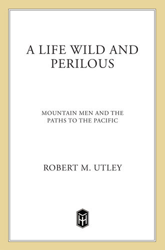 A Life Wild And Perilous Mountain Men And The Paths To The Pacific Robert M Utley