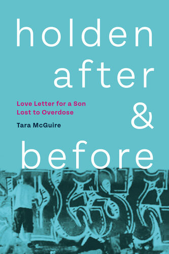 Holden After And Before Love Letter For A Son Lost To Overdose Tara Mcguire