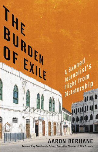 The Burden Of Exile A Banned Journalists Flight From Dictatorship Aaron Berhane