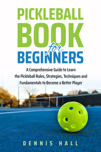 Pickleball Book For Beginners A Comprehensive Guide To Learn The Pickleball Rules Strategies Techniques And Fundamentals To Become A Better Player Dennis Hall