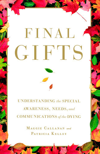 Final Gifts Understanding The Special Awareness Needs And Communications Of The Dying Maggie Callanan Patricia Kelley