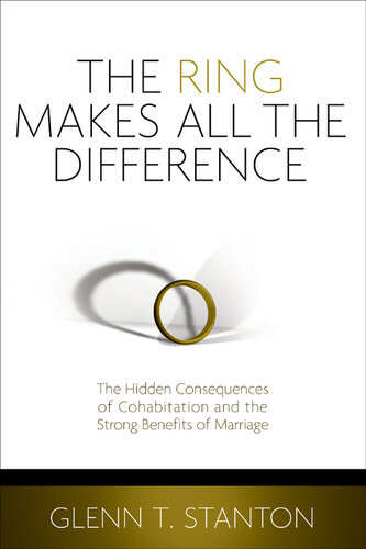 The Ring Makes All The Difference The Hidden Consequences Of Cohabitation And The Strong Benefits Of Marriage Revised Glenn T Stanton