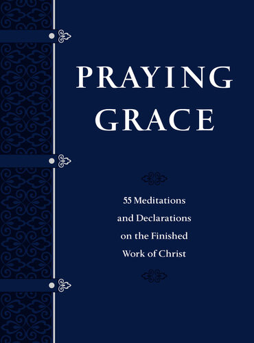 Praying Grace 55 Meditations And Declarations On The Finished Work Of Christ David A Holland