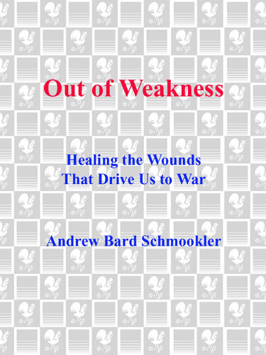Out Of Weakness Healing The Wounds That Drive Us To War Andrew Schmookler