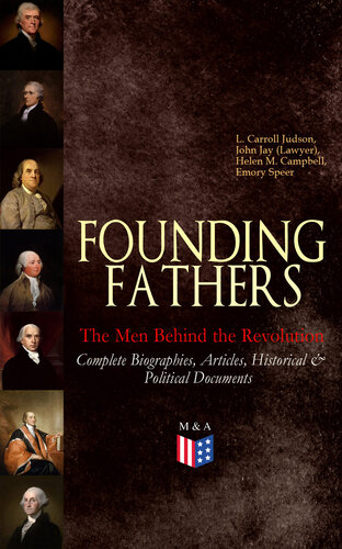 Founding Fathers The Men Behind The Revolution Complete Biographies Articles Historical Political Documents John Adams Benjamin Franklin Alexander Hamilton John Jay Thomas Jefferson James Madison And George Washington L Carroll Judson John Jay Lawyer Helen M Campbell Emory Speer