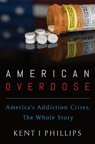 American Overdose Americas Addiction Crises The Whole Story Kent I Phillips
