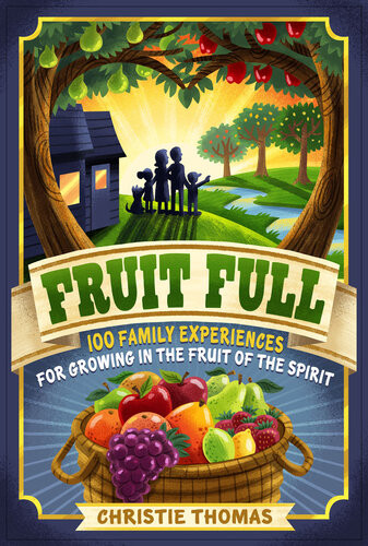 Fruit Full 100 Family Experiences For Growing In The Fruit Of The Spirit Christie Thomas