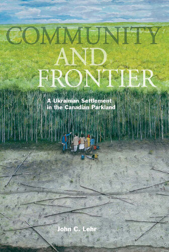 Community And Frontier A Ukrainian Settlement In The Canadian Parkland John C Lehr