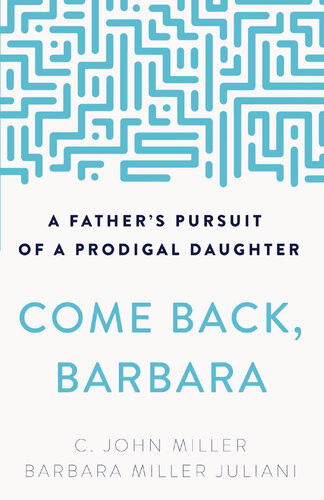 Come Back Barbara A Fathers Pursuit Of A Prodigal Daughter C John Miller Barbara Miller Juliani