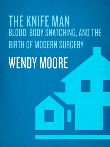 The Knife Man Blood Body Snatching And The Birth Of Modern Surgery Wendy Moore