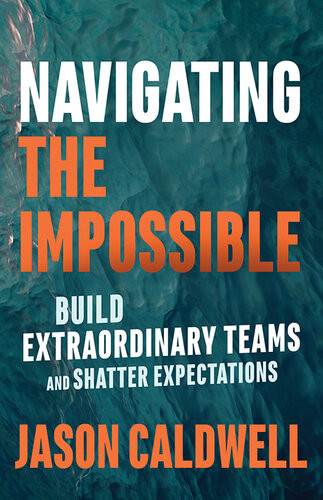 Navigating The Impossible Build Extraordinary Teams And Shatter Expectations Jason Caldwell