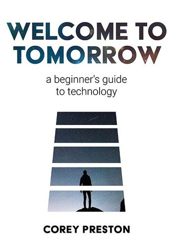 Welcome To Tomorrow A Beginners Guide To Technology Corey Preston