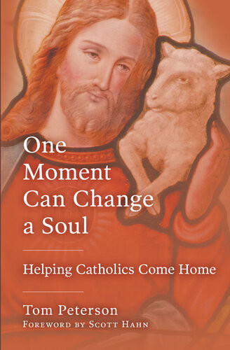 One Moment Can Change A Soul Helping Catholics Come Home Tom Peterson