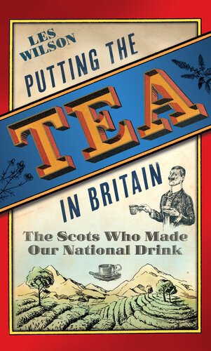 Putting The Tea In Britain The Scots Who Made Our National Drink Les Wilson