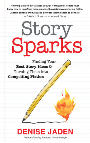 Story Sparks Finding Your Best Story Ideas And Turning Them Into Compelling Fiction Denise Jaden