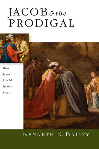 Jacob The Prodigal How Jesus Retold Israels Story Kenneth E Bailey