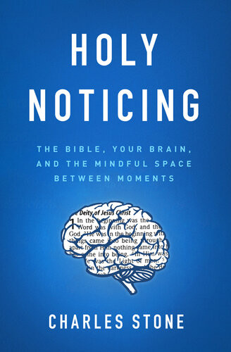 Holy Noticing The Bible Your Brain And The Mindful Space Between Moments Charles Stone