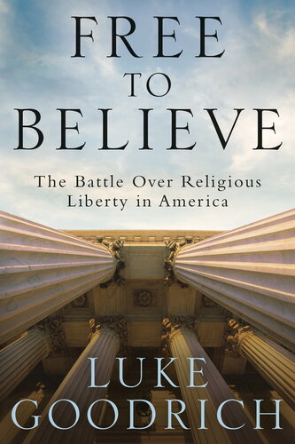 Free To Believe The Battle Over Religious Liberty In America Luke Goodrich