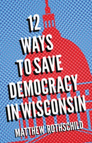 Twelve Ways To Save Democracy In Wisconsin Matthew Rothschild