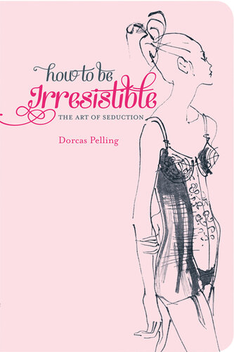 How To Be Irresistible The Art Of Seduction Dorcas Pelling