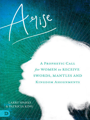 Arise A Prophetic Call For Women To Receive Swords Mantles And Kingdom Assignments Patricia King Larry Sparks Karen Wheaton Beni Johnson Barbara Yoder Hannah Marie Brim Stacey Campbell Heidi Baker Lana Vawser
