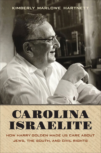 Carolina Israelite How Harry Golden Made Us Care About Jews The South And Civil Rights Kimberly Marlowe Hartnett