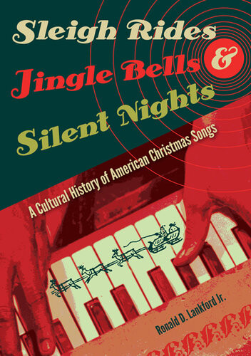 Sleigh Rides Jingle Bells And Silent Nights A Cultural History Of American Christmas Songs Ronald D Lankford